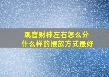 观音财神左右怎么分 什么样的摆放方式最好